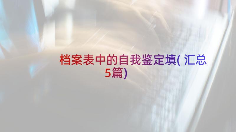 档案表中的自我鉴定填(汇总5篇)