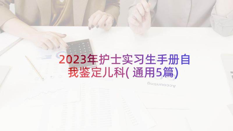 2023年护士实习生手册自我鉴定儿科(通用5篇)