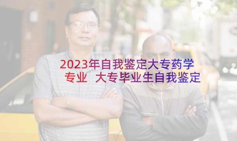 2023年自我鉴定大专药学专业 大专毕业生自我鉴定(通用6篇)