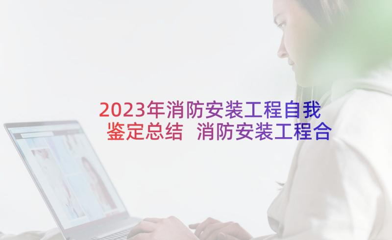 2023年消防安装工程自我鉴定总结 消防安装工程合同(优秀5篇)