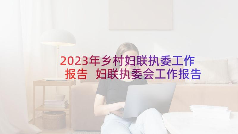 2023年乡村妇联执委工作报告 妇联执委会工作报告(精选5篇)