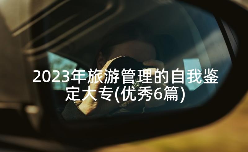 2023年旅游管理的自我鉴定大专(优秀6篇)