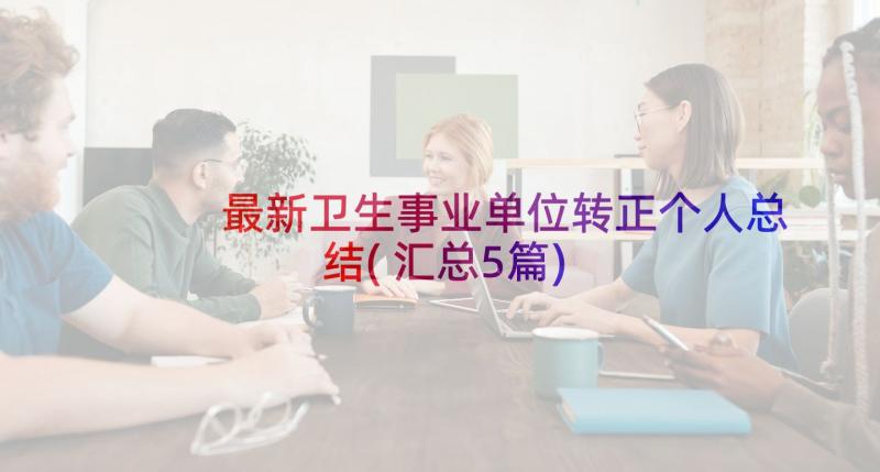 最新卫生事业单位转正个人总结(汇总5篇)