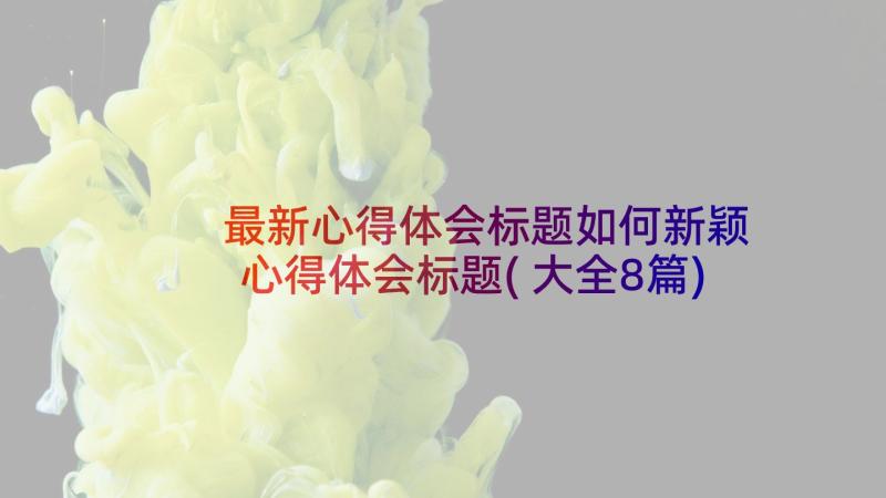 最新心得体会标题如何新颖 心得体会标题(大全8篇)