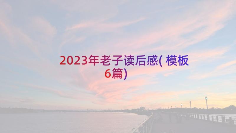 2023年老子读后感(模板6篇)