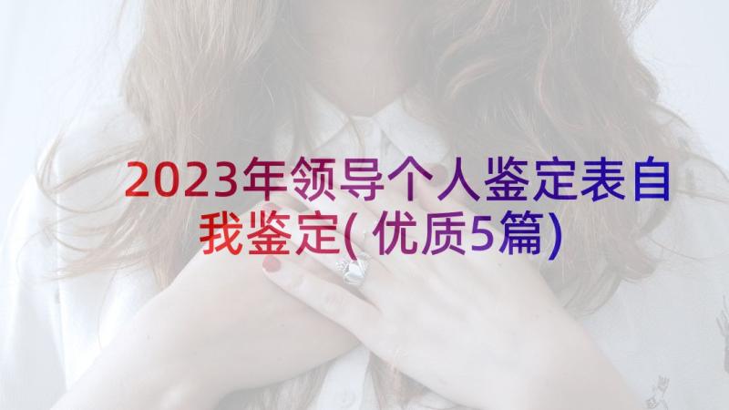 2023年领导个人鉴定表自我鉴定(优质5篇)