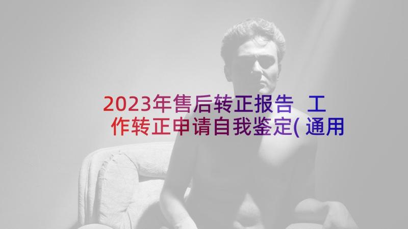 2023年售后转正报告 工作转正申请自我鉴定(通用10篇)