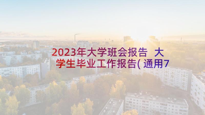 2023年大学班会报告 大学生毕业工作报告(通用7篇)