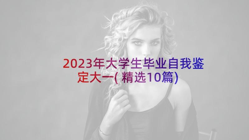 2023年大学生毕业自我鉴定大一(精选10篇)