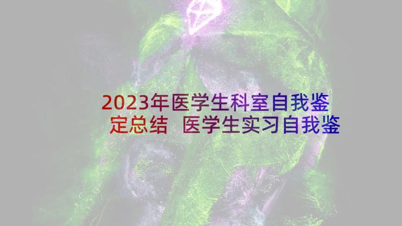 2023年医学生科室自我鉴定总结 医学生实习自我鉴定(模板10篇)