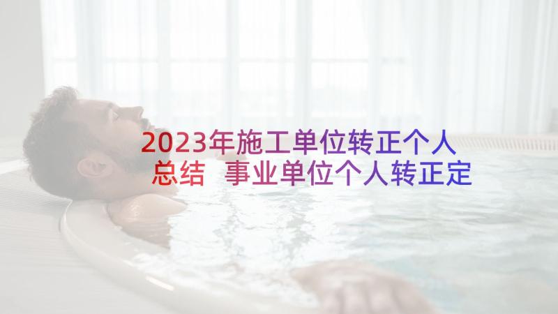 2023年施工单位转正个人总结 事业单位个人转正定级自我鉴定(精选5篇)