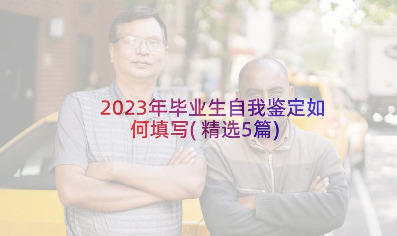 2023年毕业生自我鉴定如何填写(精选5篇)