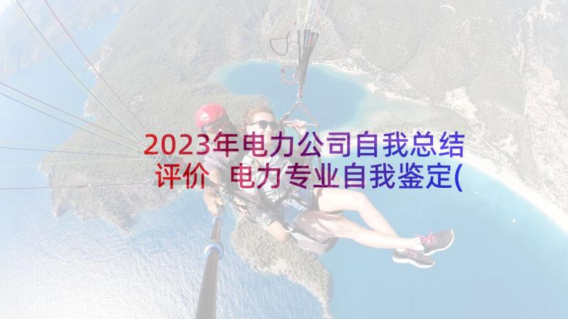 2023年电力公司自我总结评价 电力专业自我鉴定(优秀6篇)