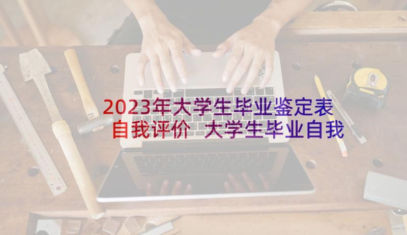 2023年大学生毕业鉴定表自我评价 大学生毕业自我鉴定(模板8篇)