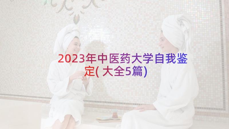 2023年中医药大学自我鉴定(大全5篇)