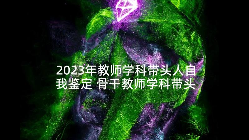 2023年教师学科带头人自我鉴定 骨干教师学科带头人培养计划方案(汇总5篇)