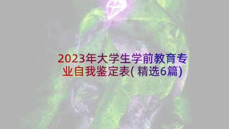 2023年大学生学前教育专业自我鉴定表(精选6篇)