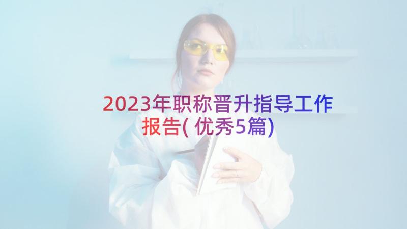 2023年职称晋升指导工作报告(优秀5篇)