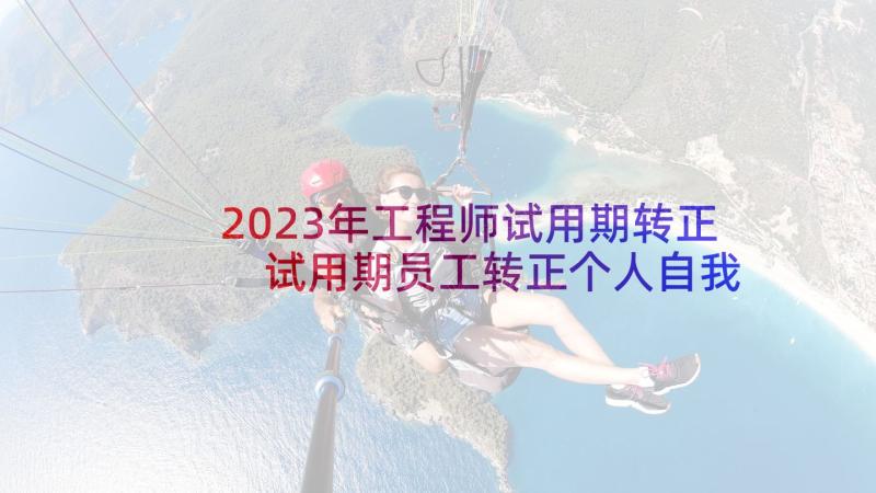 2023年工程师试用期转正 试用期员工转正个人自我鉴定(大全8篇)