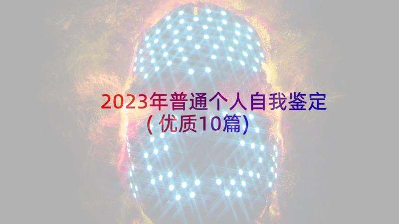 2023年普通个人自我鉴定(优质10篇)