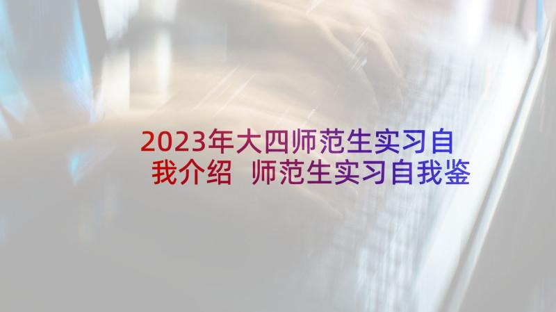 2023年大四师范生实习自我介绍 师范生实习自我鉴定(优秀5篇)