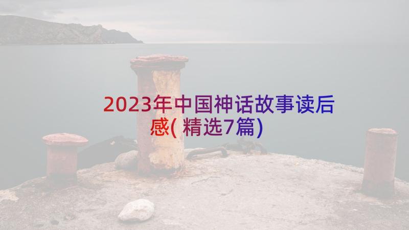 2023年中国神话故事读后感(精选7篇)