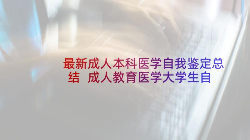 最新成人本科医学自我鉴定总结 成人教育医学大学生自我鉴定(优质5篇)