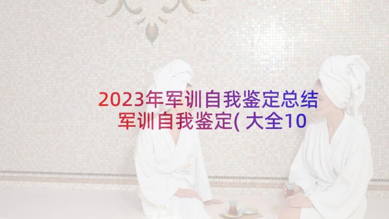 2023年军训自我鉴定总结 军训自我鉴定(大全10篇)