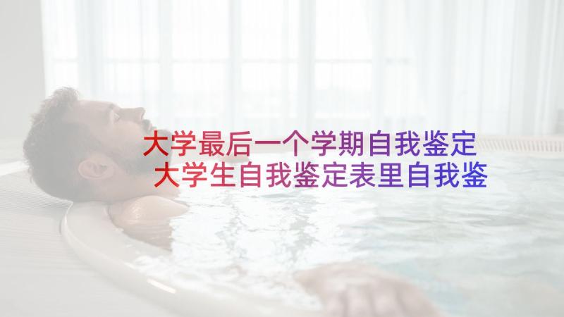 大学最后一个学期自我鉴定 大学生自我鉴定表里自我鉴定(优质8篇)