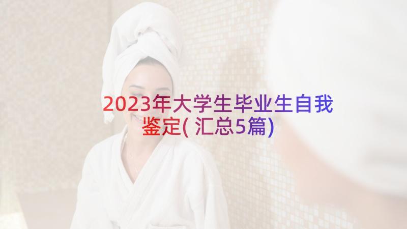 2023年大学生毕业生自我鉴定(汇总5篇)