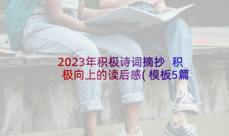 2023年积极诗词摘抄 积极向上的读后感(模板5篇)