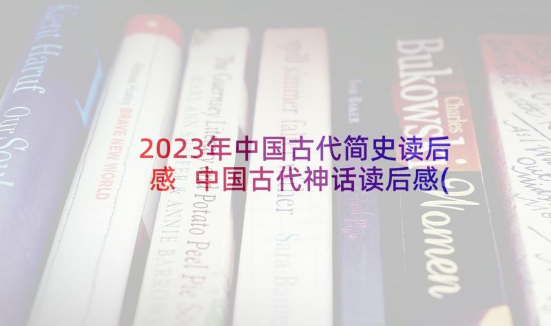 2023年中国古代简史读后感 中国古代神话读后感(模板7篇)