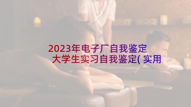 2023年电子厂自我鉴定 大学生实习自我鉴定(实用8篇)