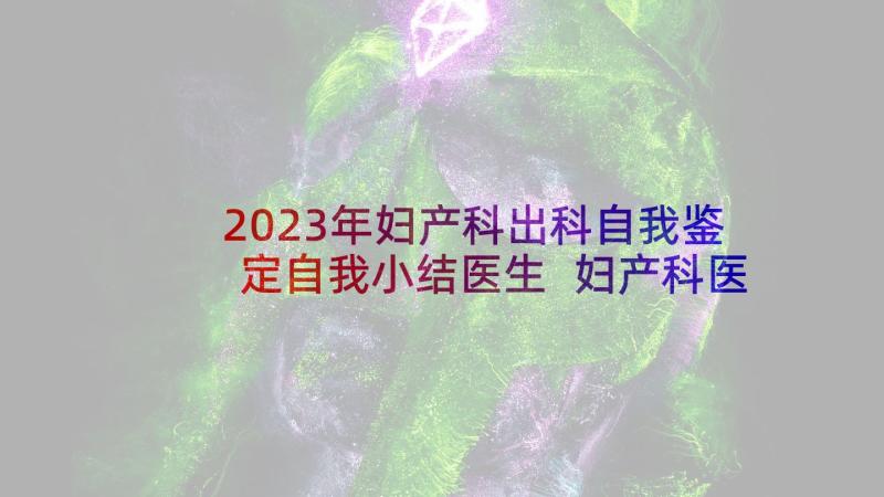 2023年妇产科出科自我鉴定自我小结医生 妇产科医生自我鉴定(实用6篇)