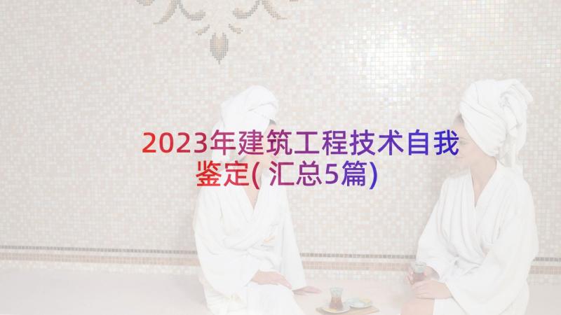 2023年建筑工程技术自我鉴定(汇总5篇)