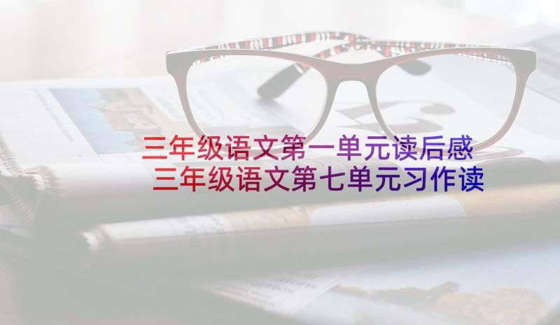 三年级语文第一单元读后感 三年级语文第七单元习作读后感(优质5篇)