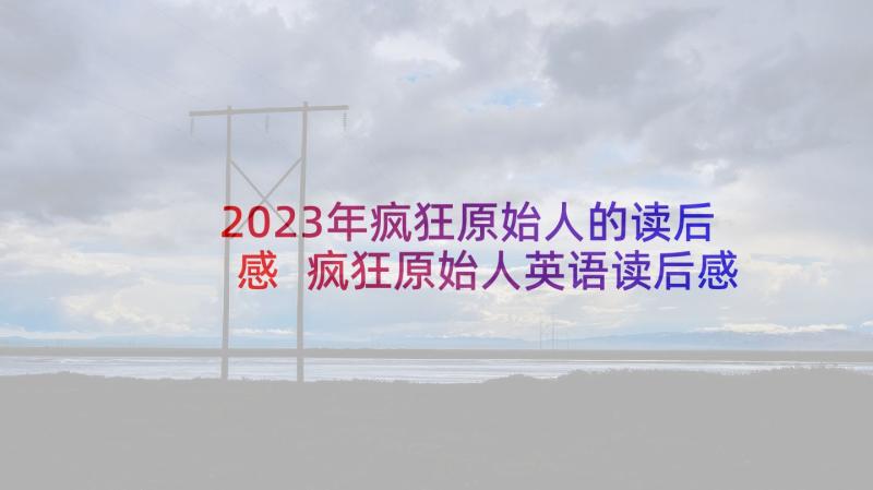 2023年疯狂原始人的读后感 疯狂原始人英语读后感(大全5篇)