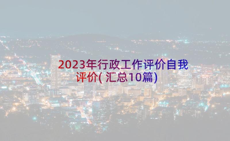 2023年行政工作评价自我评价(汇总10篇)