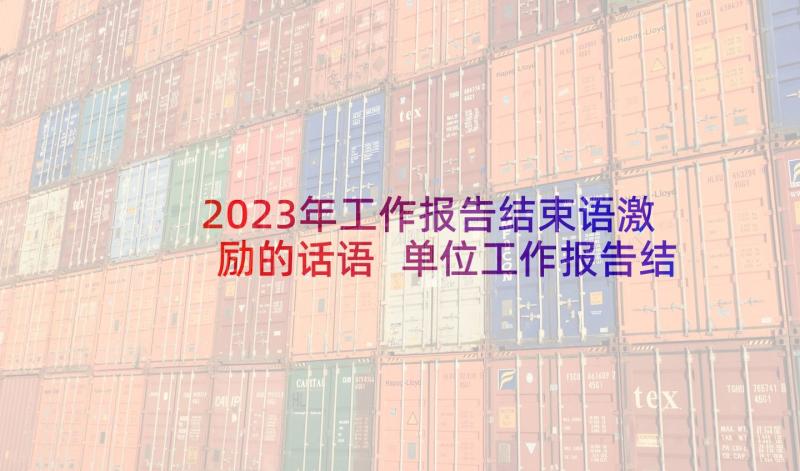 2023年工作报告结束语激励的话语 单位工作报告结束语(汇总5篇)