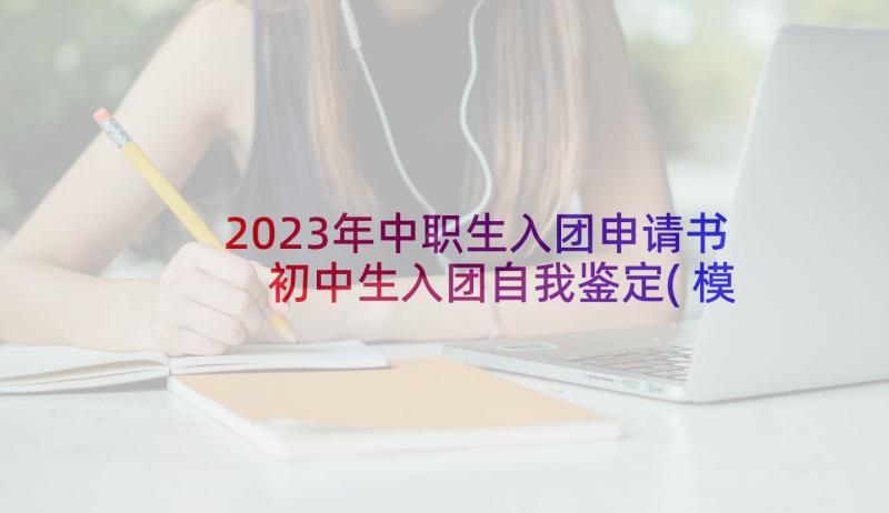 2023年中职生入团申请书 初中生入团自我鉴定(模板10篇)