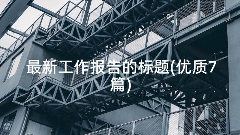 最新工作报告的标题(优质7篇)