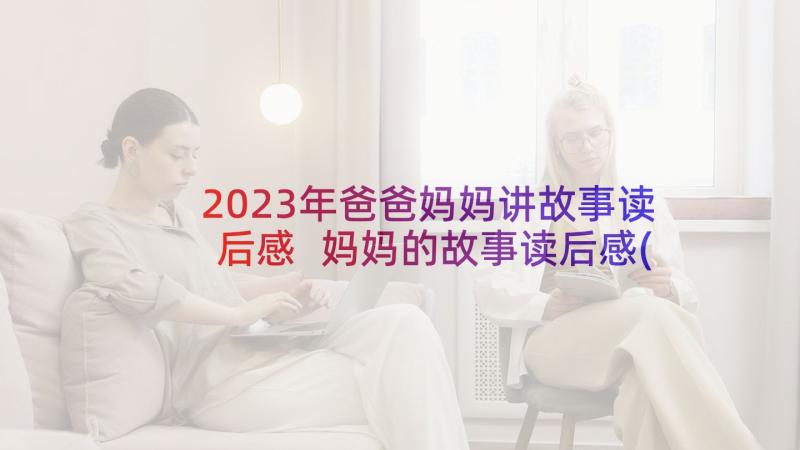 2023年爸爸妈妈讲故事读后感 妈妈的故事读后感(通用5篇)