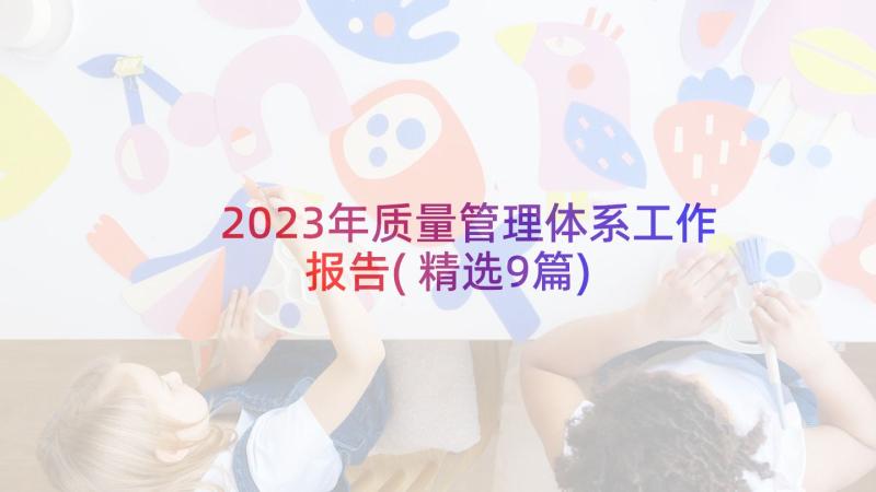 2023年质量管理体系工作报告(精选9篇)