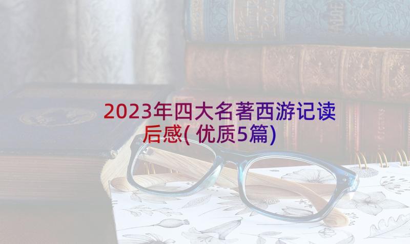 2023年四大名著西游记读后感(优质5篇)
