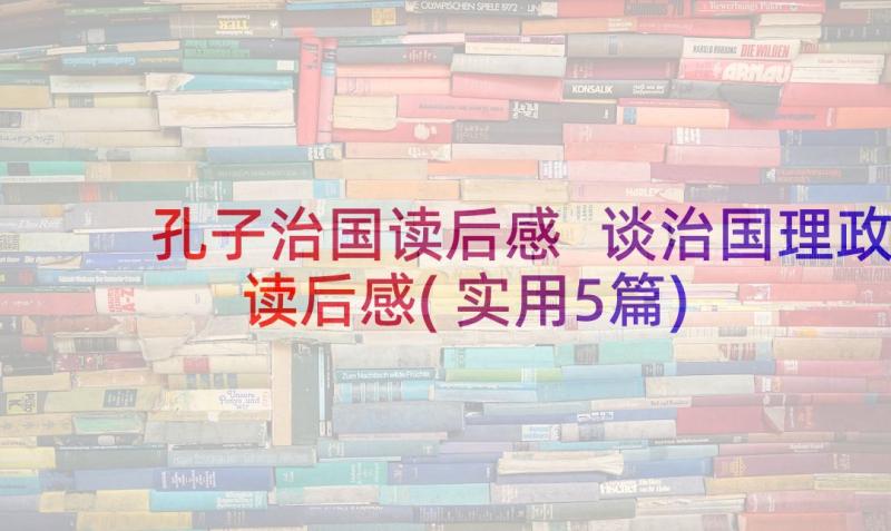 孔子治国读后感 谈治国理政读后感(实用5篇)