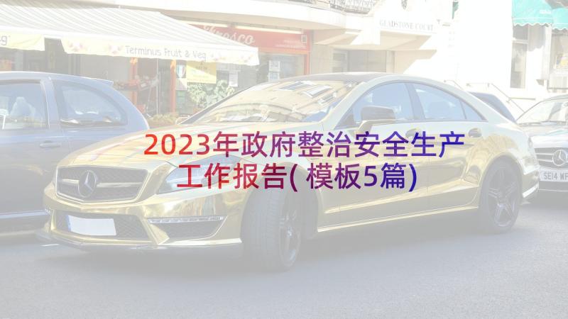 2023年政府整治安全生产工作报告(模板5篇)