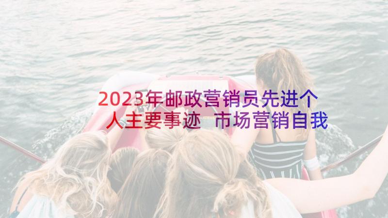 2023年邮政营销员先进个人主要事迹 市场营销自我鉴定(精选5篇)