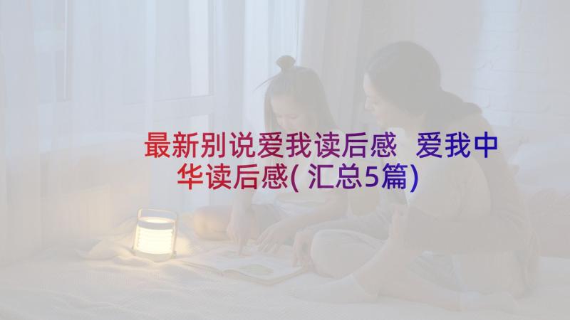 最新别说爱我读后感 爱我中华读后感(汇总5篇)