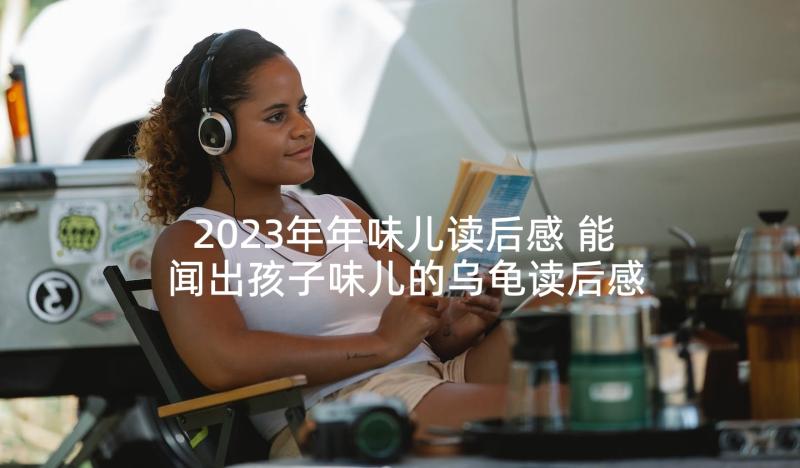 2023年年味儿读后感 能闻出孩子味儿的乌龟读后感(大全5篇)