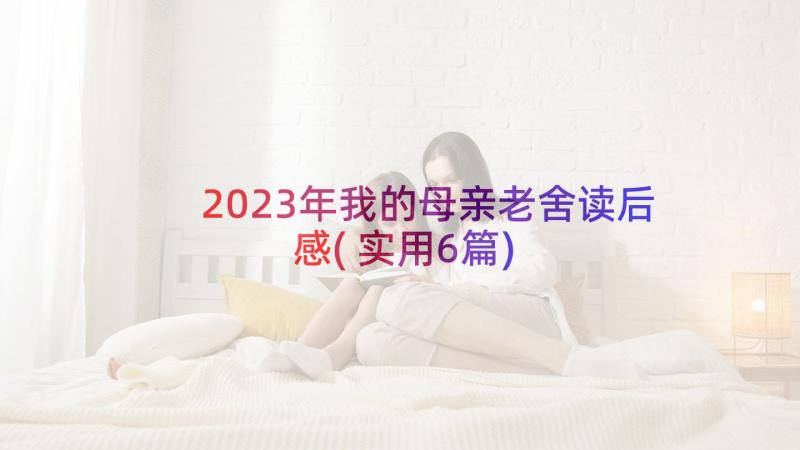 2023年我的母亲老舍读后感(实用6篇)